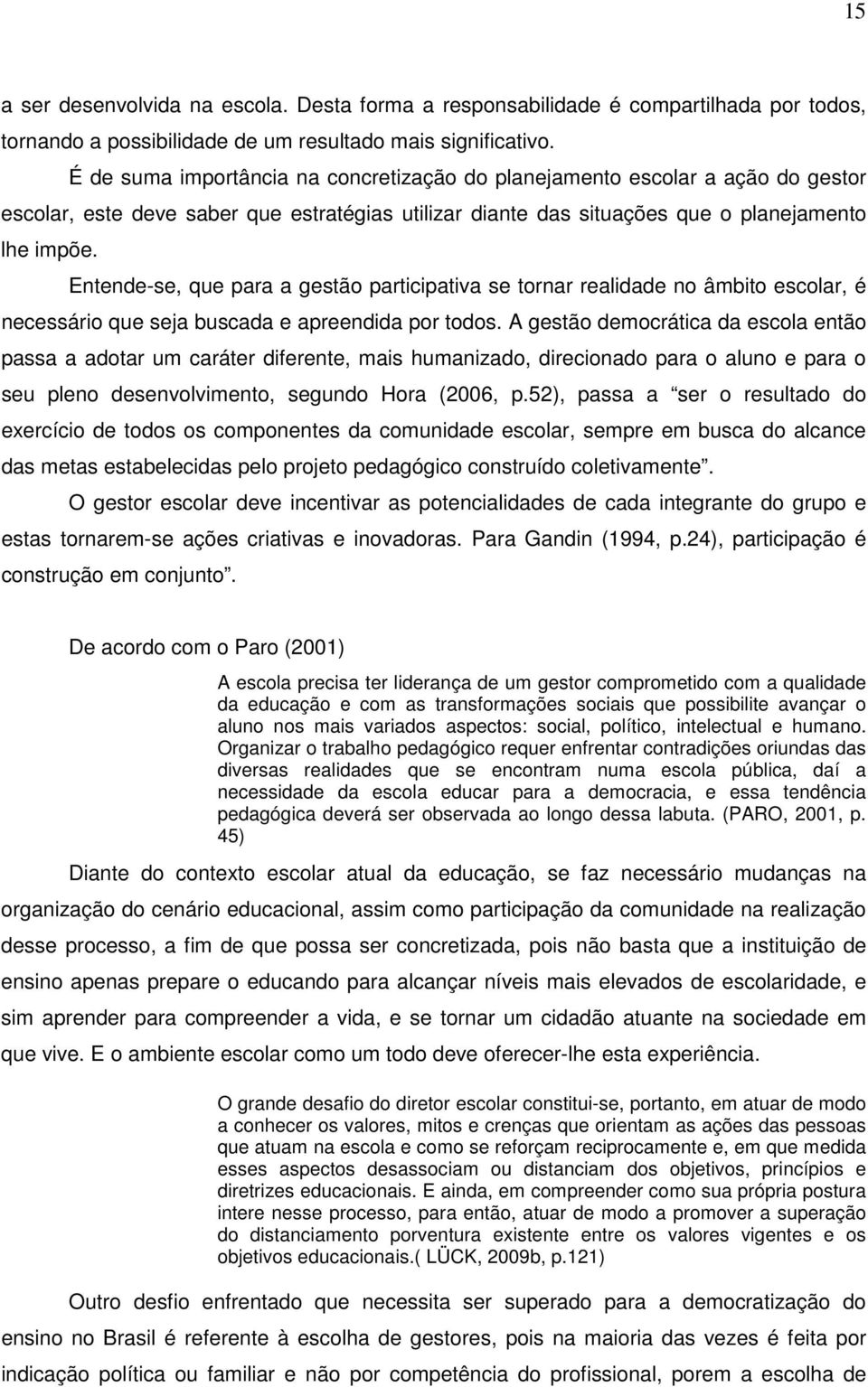 Entende-se, que para a gestão participativa se tornar realidade no âmbito escolar, é necessário que seja buscada e apreendida por todos.