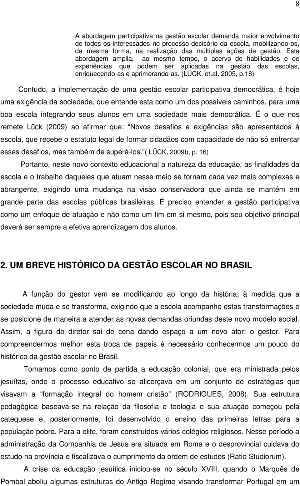 18) Contudo, a implementação de uma gestão escolar participativa democrática, é hoje uma exigência da sociedade, que entende esta como um dos possíveis caminhos, para uma boa escola integrando seus