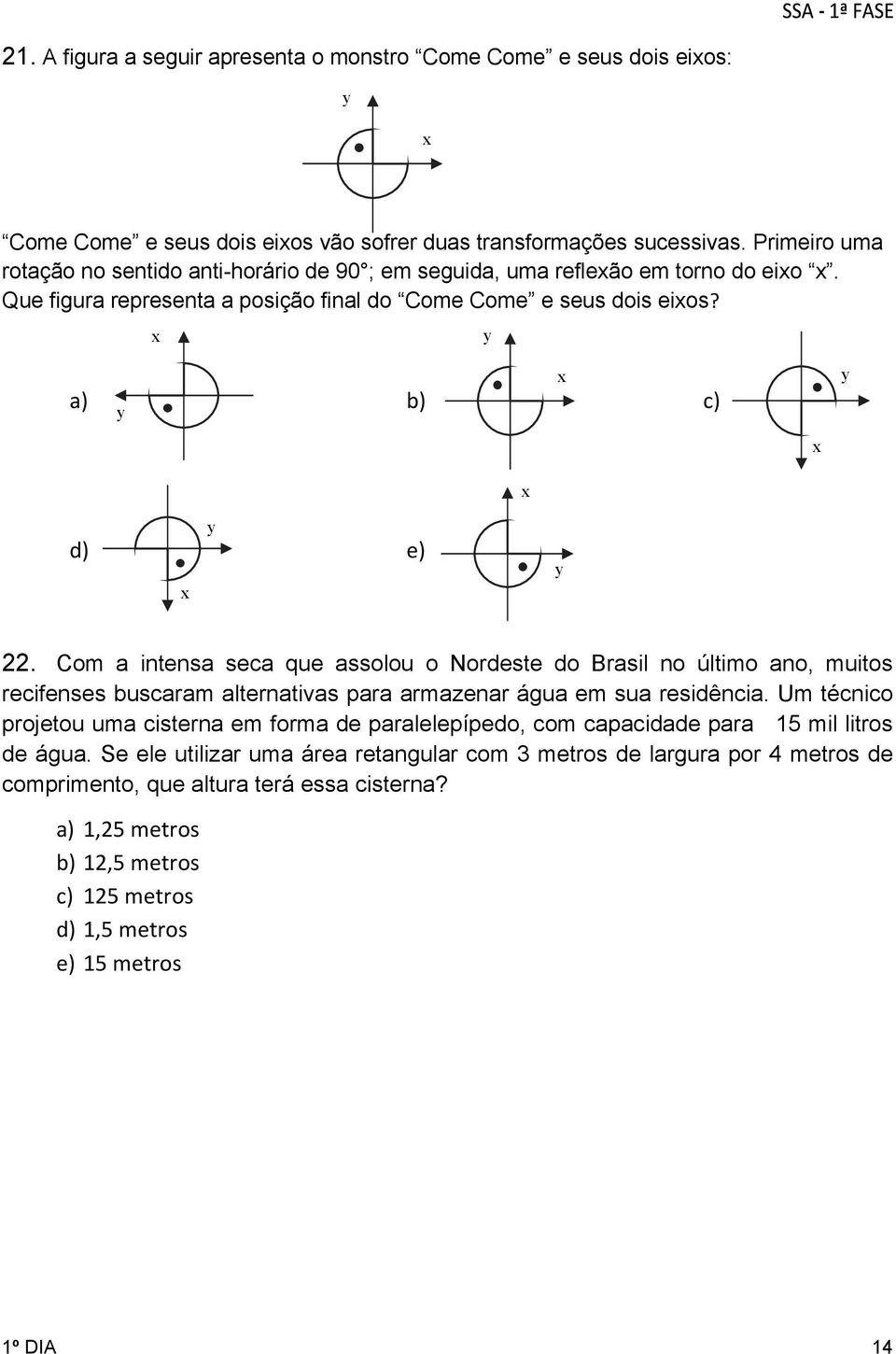 x y a) b) c) y x y x x d) e) x y y 22. Com a intensa seca que assolou o Nordeste do Brasil no último ano, muitos recifenses buscaram alternativas para armazenar água em sua residência.