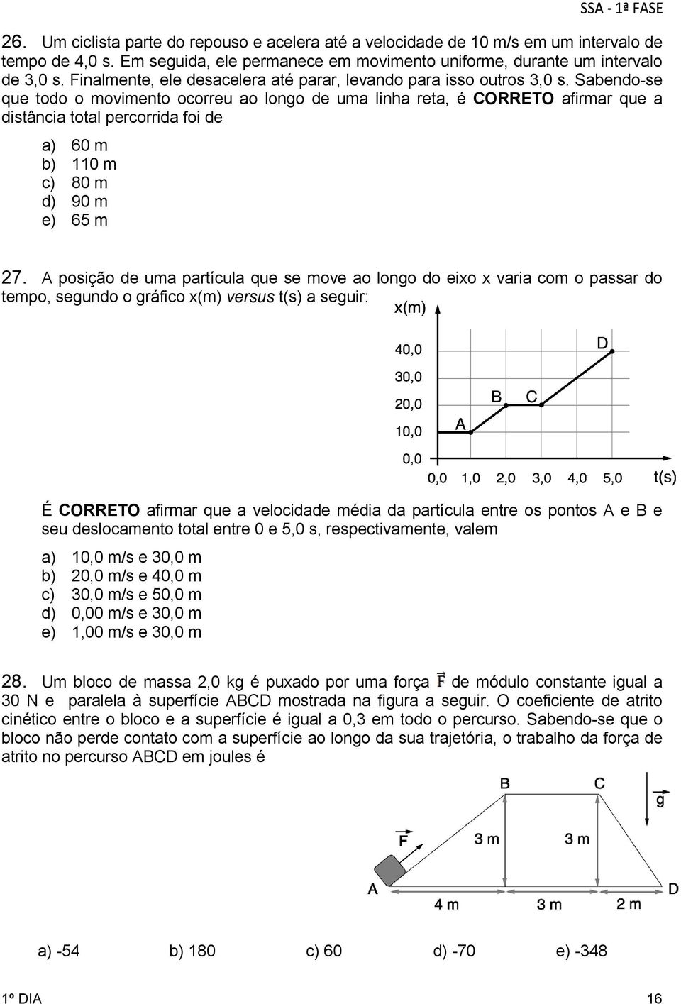 Sabendo-se que todo o movimento ocorreu ao longo de uma linha reta, é CORRETO afirmar que a distância total percorrida foi de a) 60 m b) 110 m c) 80 m d) 90 m e) 65 m 27.