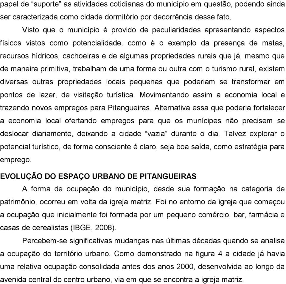 propriedades rurais que já, mesmo que de maneira primitiva, trabalham de uma forma ou outra com o turismo rural, existem diversas outras propriedades locais pequenas que poderiam se transformar em