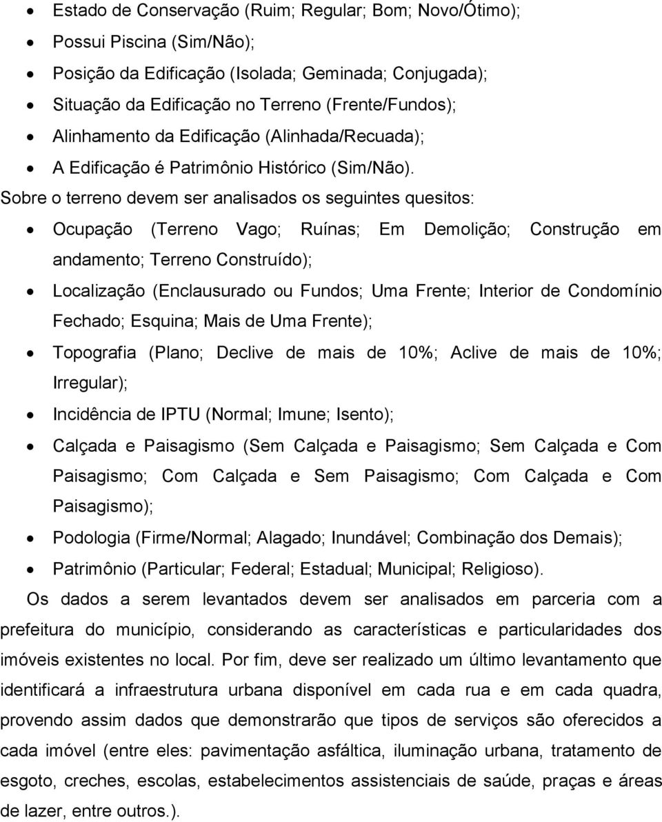 Sobre o terreno devem ser analisados os seguintes quesitos: Ocupação (Terreno Vago; Ruínas; Em Demolição; Construção em andamento; Terreno Construído); Localização (Enclausurado ou Fundos; Uma