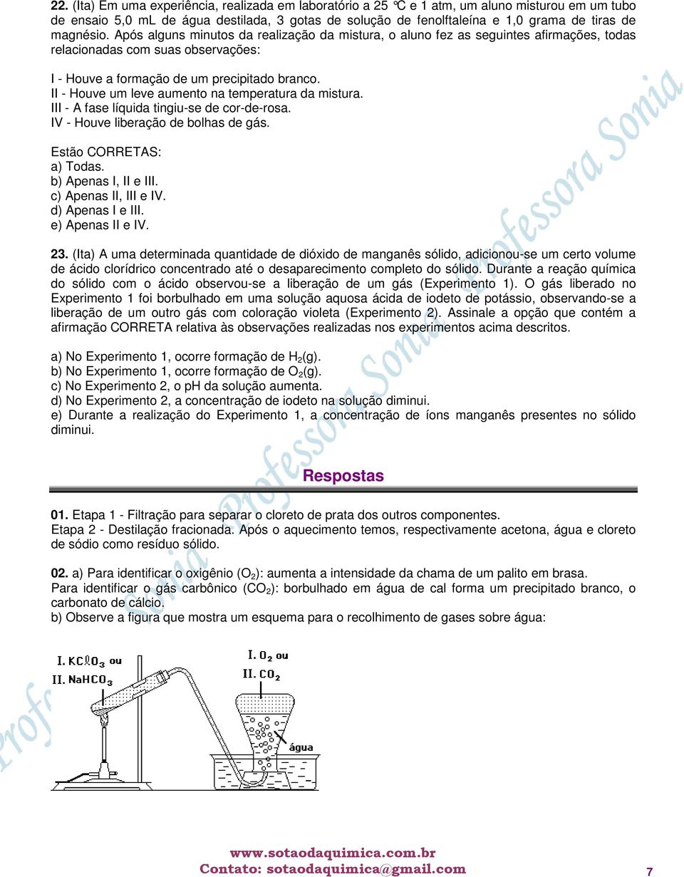 II - Houve um leve aumento na temperatura da mistura. III - A fase líquida tingiu-se de cor-de-rosa. IV - Houve liberação de bolhas de gás. Estão CORRETAS: a) Todas. b) Apenas I, II e III.