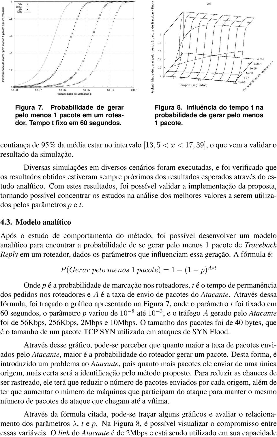 confiança de 95% da média estar no intervalo [13, 5 < x < 17, 39], o que vem a validar o resultado da simulação.