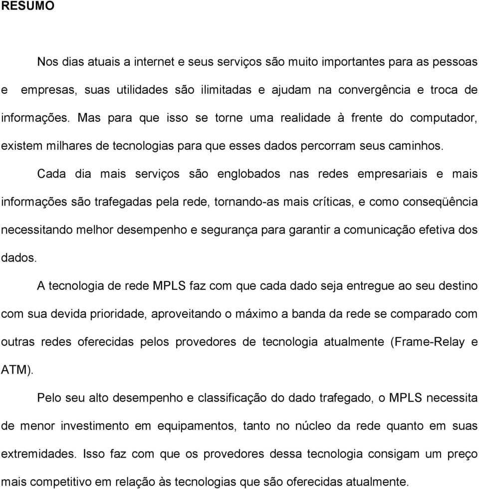 Cada dia mais serviços são englobados nas redes empresariais e mais informações são trafegadas pela rede, tornando-as mais críticas, e como conseqüência necessitando melhor desempenho e segurança