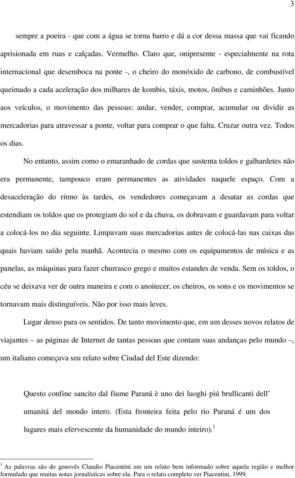 ônibus e caminhões. Junto aos veículos, o movimento das pessoas: andar, vender, comprar, acumular ou dividir as mercadorias para atravessar a ponte, voltar para comprar o que falta. Cruzar outra vez.