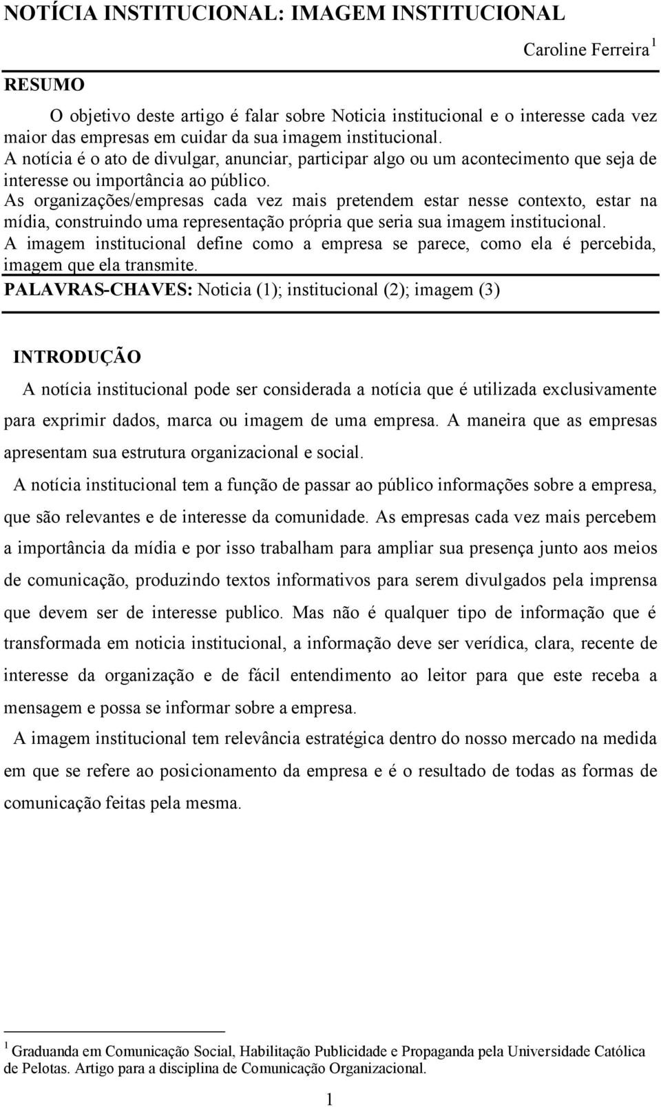 As organizações/empresas cada vez mais pretendem estar nesse contexto, estar na mídia, construindo uma representação própria que seria sua imagem institucional.