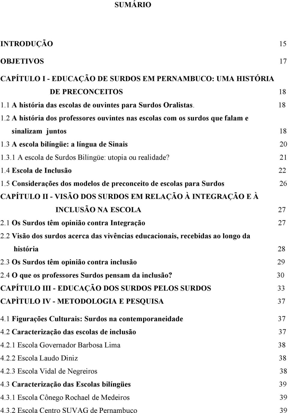 3 A escola bilíngüe: a língua de Sinais 20 1.3.1 A escola de Surdos Bilíngüe: utopia ou realidade? 21 1.4 Escola de Inclusão 22 1.