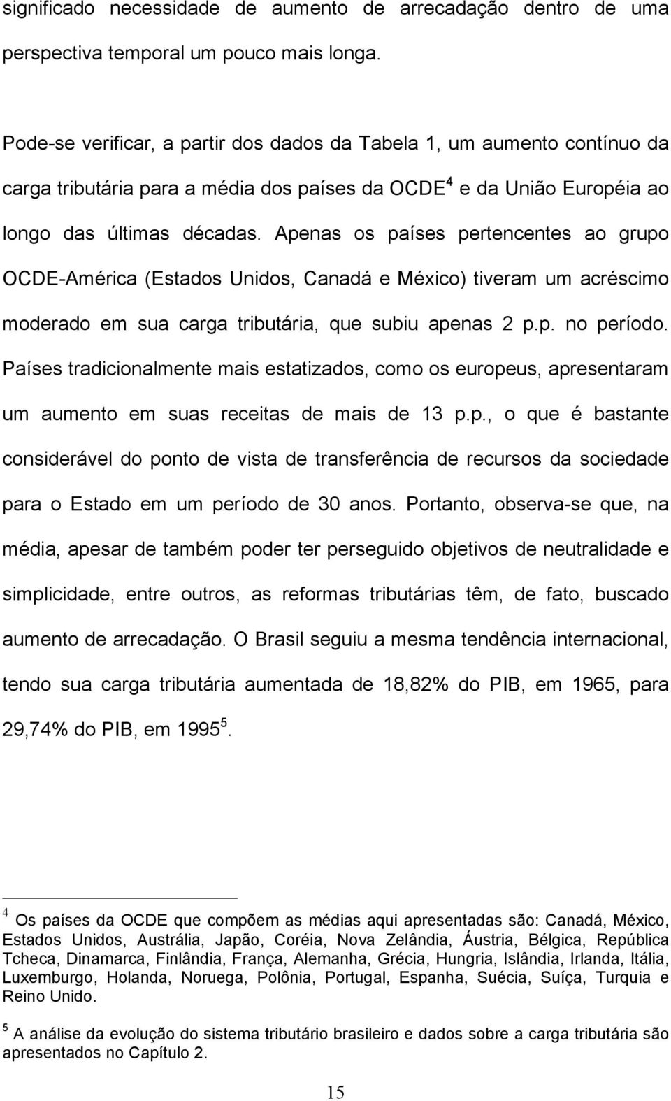 Apenas os países pertencentes ao grupo OCDE-América (Estados Unidos, Canadá e México) tiveram um acréscimo moderado em sua carga tributária, que subiu apenas 2 p.p. no período.