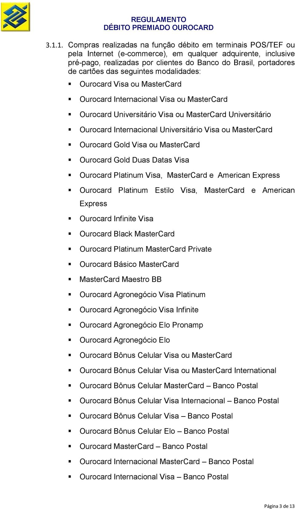 Visa ou MasterCard Ourocard Gold Visa ou MasterCard Ourocard Gold Duas Datas Visa Ourocard Platinum Visa, MasterCard e American Express Ourocard Platinum Estilo Visa, MasterCard e American Express