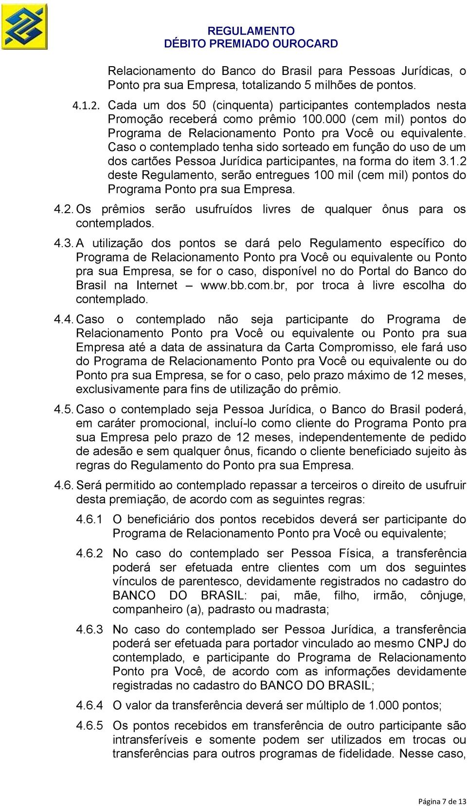 Caso o contemplado tenha sido sorteado em função do uso de um dos cartões Pessoa Jurídica participantes, na forma do item 3.1.