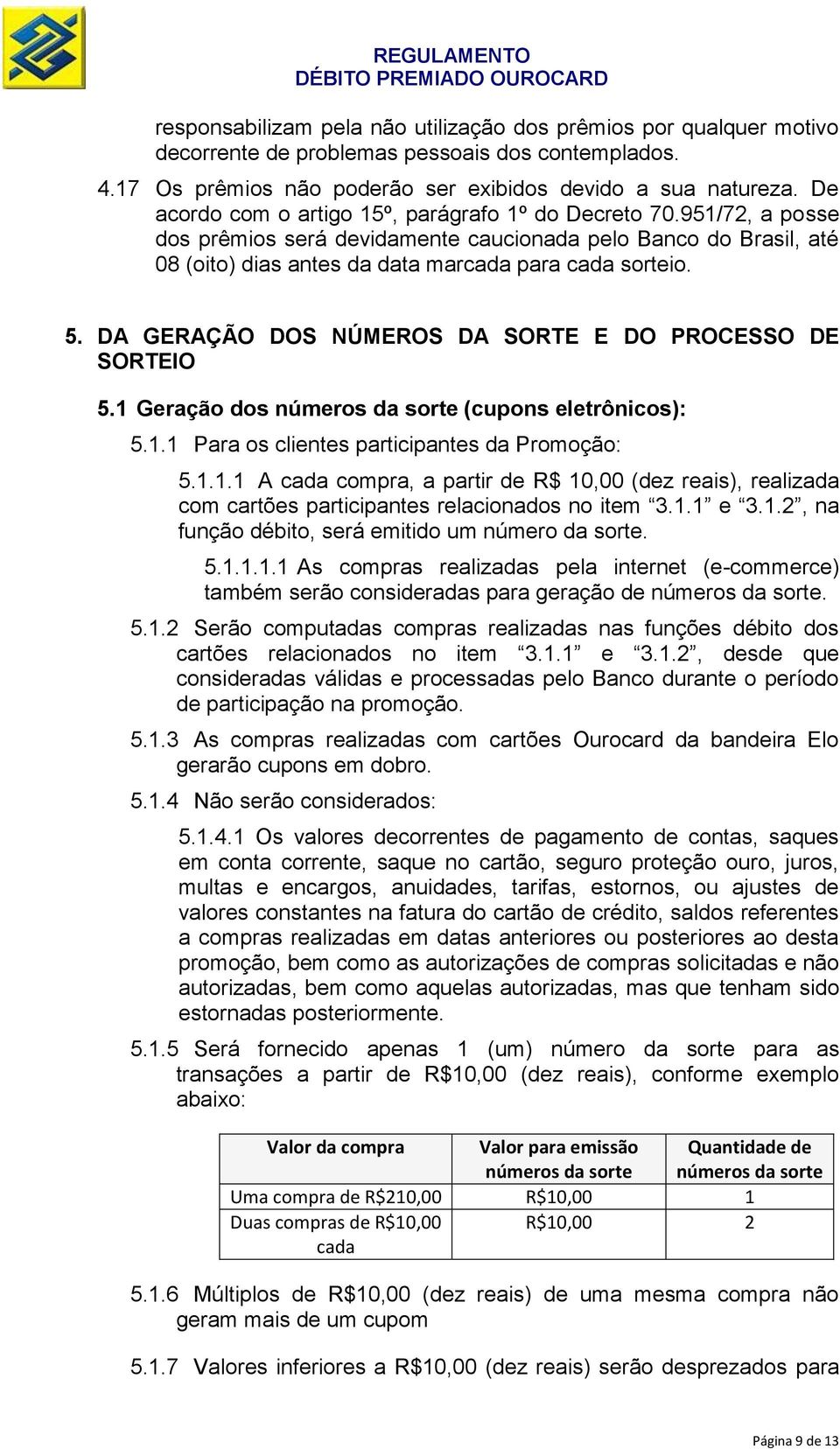 DA GERAÇÃO DOS NÚMEROS DA SORTE E DO PROCESSO DE SORTEIO 5.1 Geração dos números da sorte (cupons eletrônicos): 5.1.1 Para os clientes participantes da Promoção: 5.1.1.1 A cada compra, a partir de R$ 10,00 (dez reais), realizada com cartões participantes relacionados no item 3.