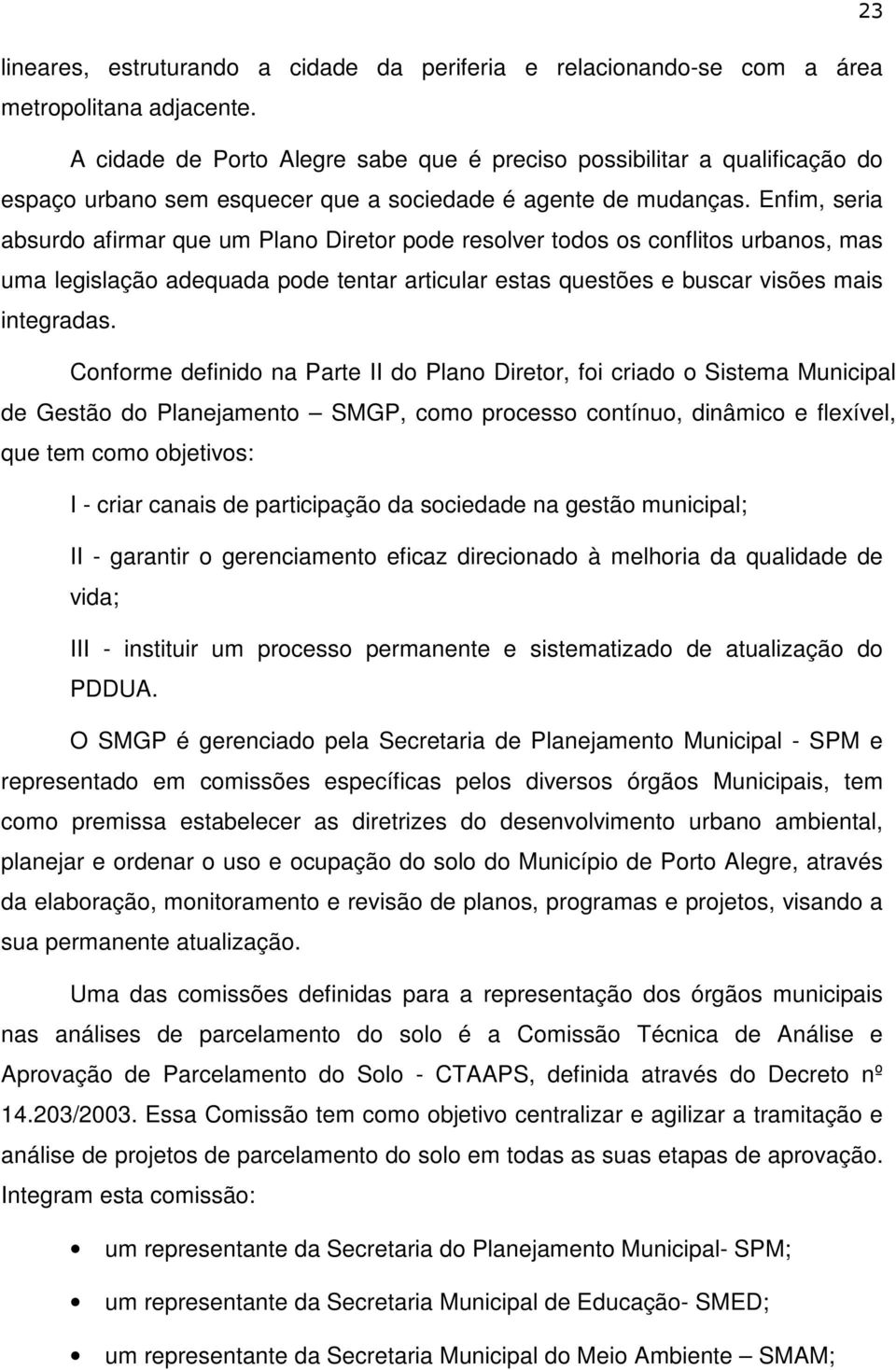 Enfim, seria absurdo afirmar que um Plano Diretor pode resolver todos os conflitos urbanos, mas uma legislação adequada pode tentar articular estas questões e buscar visões mais integradas.