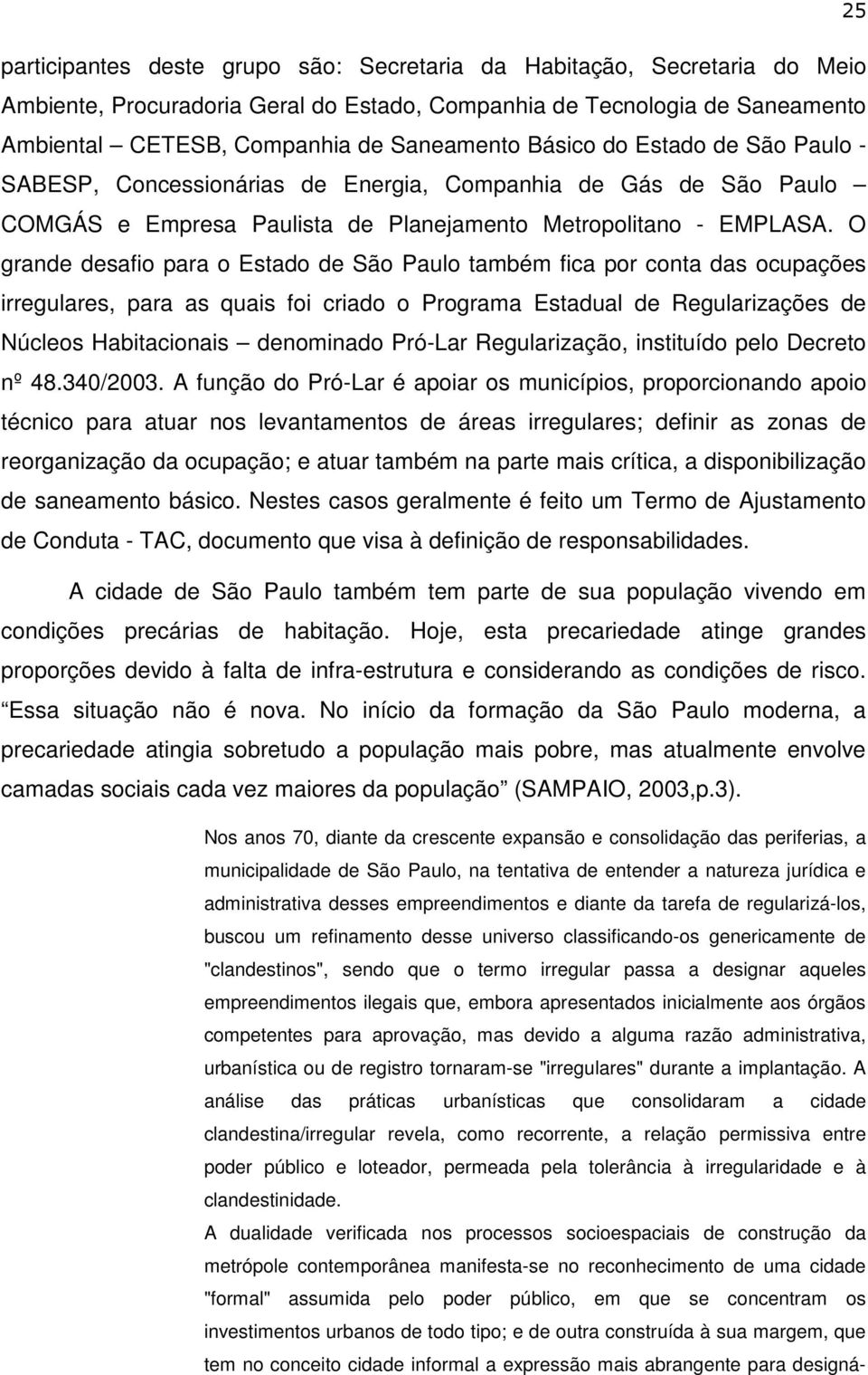 O grande desafio para o Estado de São Paulo também fica por conta das ocupações irregulares, para as quais foi criado o Programa Estadual de Regularizações de Núcleos Habitacionais denominado Pró-Lar