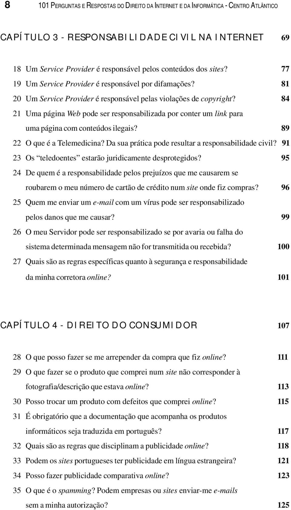 84 21 Uma página Web pode ser responsabilizada por conter um link para uma página com conteúdos ilegais? 89 22 O que é a Telemedicina? Da sua prática pode resultar a responsabilidade civil?