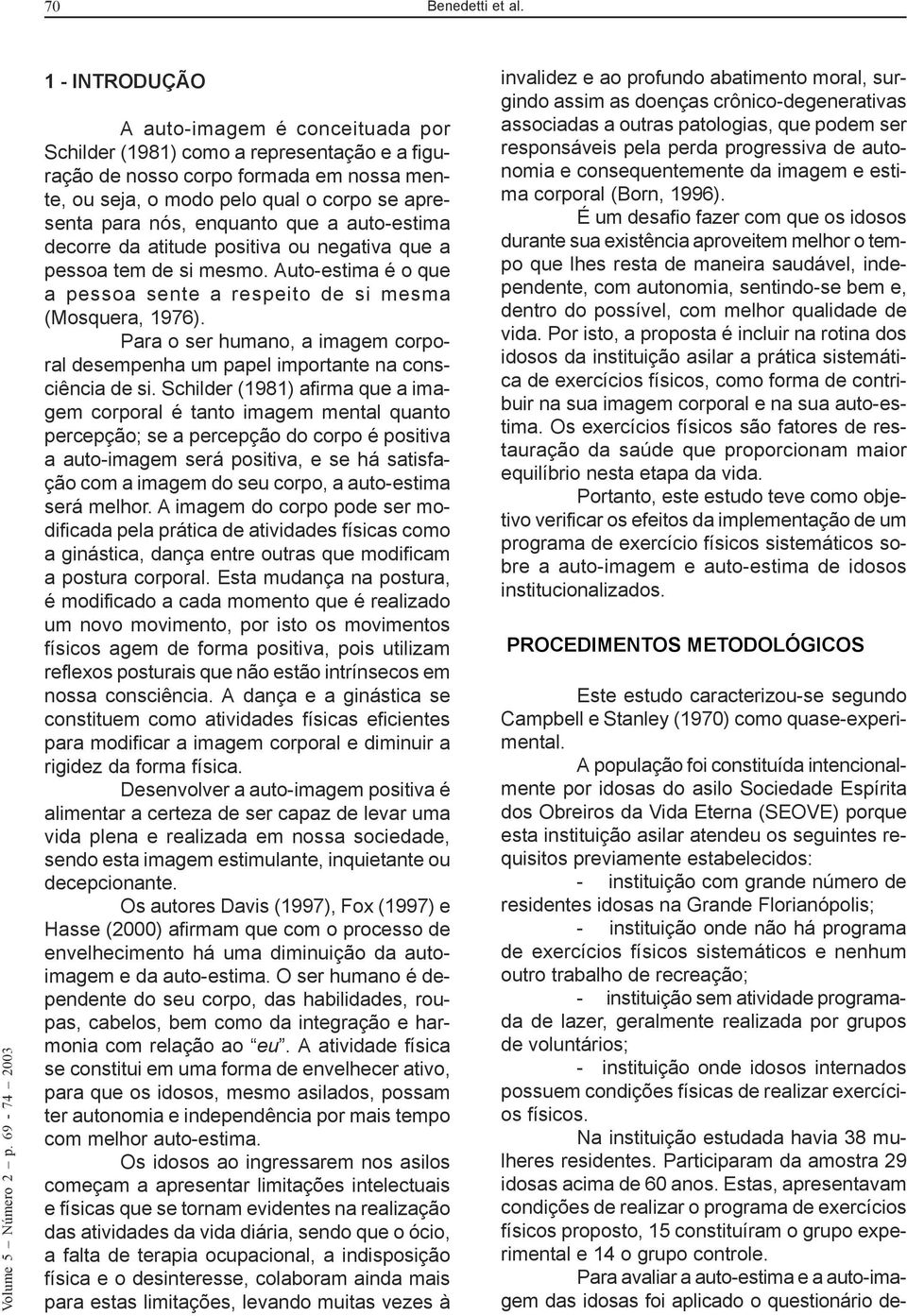 enquanto que a auto-estima decorre da atitude positiva ou negativa que a pessoa tem de si mesmo. Auto-estima é o que a pessoa sente a respeito de si mesma (Mosquera, 976).