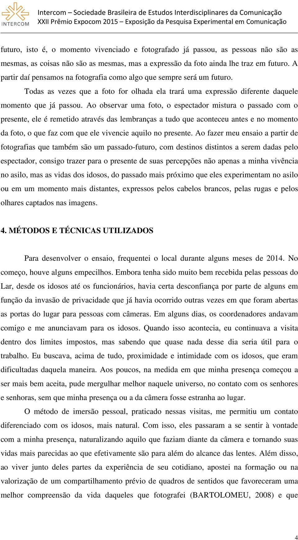 Ao observar uma foto, o espectador mistura o passado com o presente, ele é remetido através das lembranças a tudo que aconteceu antes e no momento da foto, o que faz com que ele vivencie aquilo no