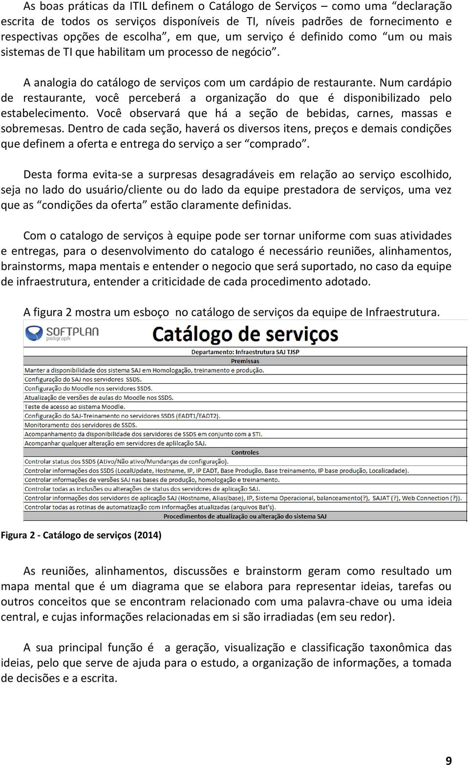 Num cardápio de restaurante, você perceberá a organização do que é disponibilizado pelo estabelecimento. Você observará que há a seção de bebidas, carnes, massas e sobremesas.