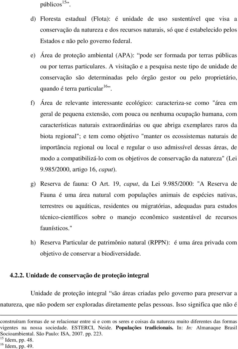 A visitação e a pesquisa neste tipo de unidade de conservação são determinadas pelo órgão gestor ou pelo proprietário, quando é terra particular 16.