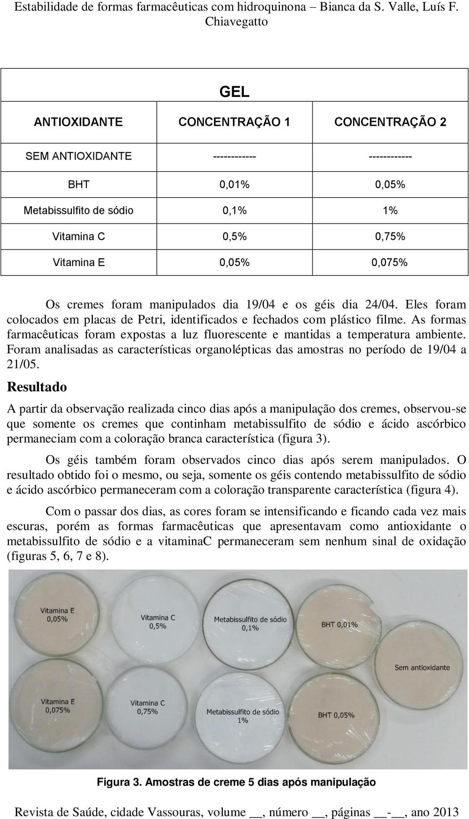 As formas farmacêuticas foram expostas a luz fluorescente e mantidas a temperatura ambiente. Foram analisadas as características organolépticas das amostras no período de 19/04 a 21/05.