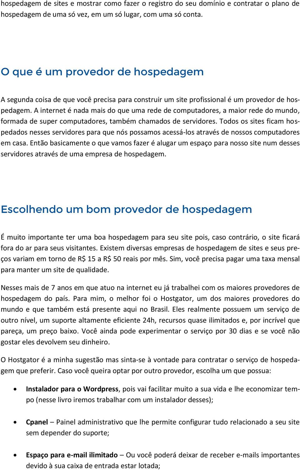 A internet é nada mais do que uma rede de computadores, a maior rede do mundo, formada de super computadores, também chamados de servidores.