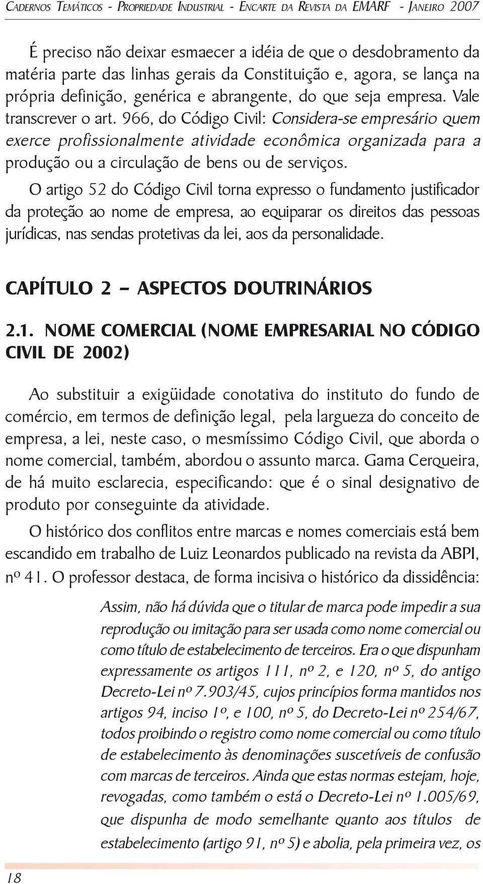 966, do Código Civil: Considera-se empresário quem exerce profissionalmente atividade econômica organizada para a produção ou a circulação de bens ou de serviços.