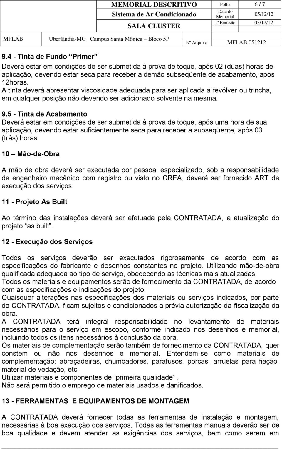 12horas. A tinta deverá apresentar viscosidade adequada para ser aplicada a revólver ou trincha, em qualquer posição não devendo ser adicionado solvente na mesma. 9.