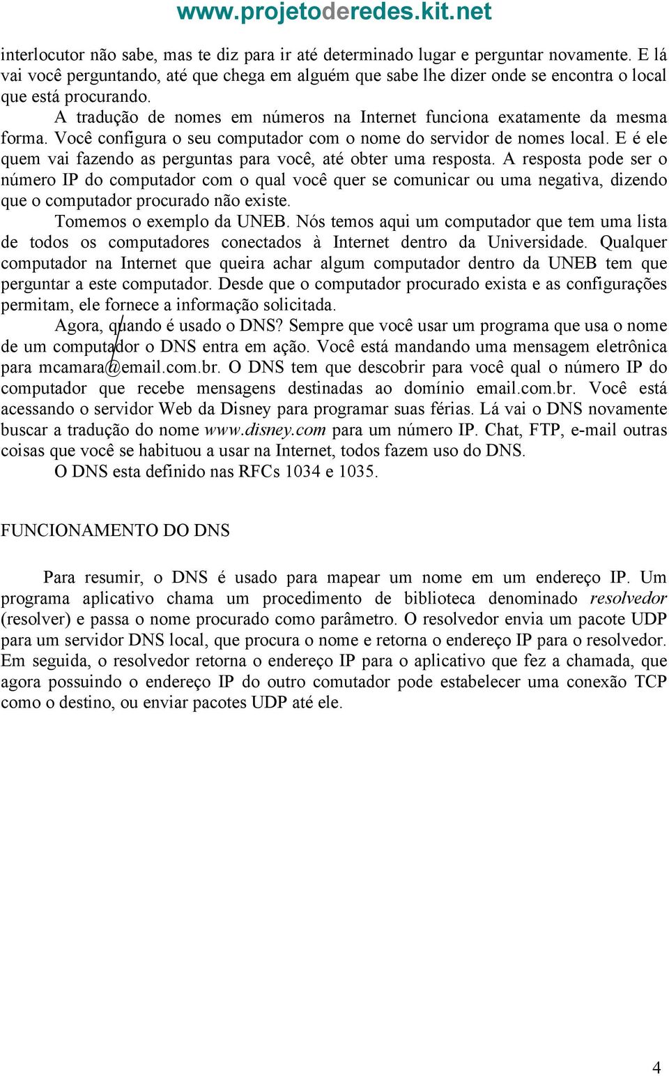 Você configura o seu computador com o nome do servidor de nomes local. E é ele quem vai fazendo as perguntas para você, até obter uma resposta.