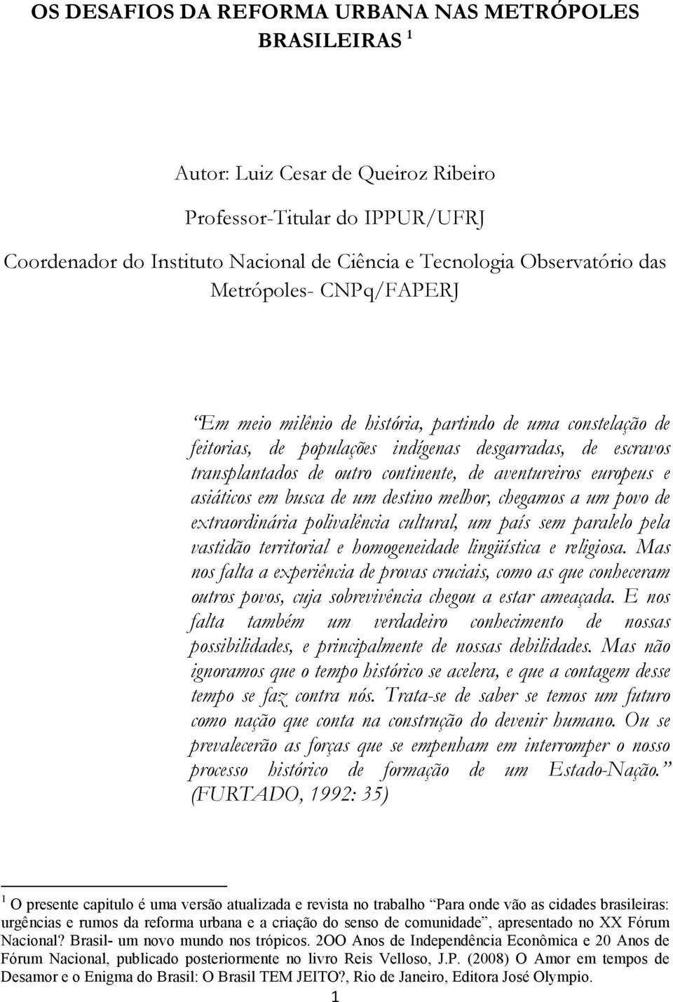 europeus e asiáticos em busca de um destino melhor, chegamos a um povo de extraordinária polivalência cultural, um país sem paralelo pela vastidão territorial e homogeneidade lingüística e religiosa.