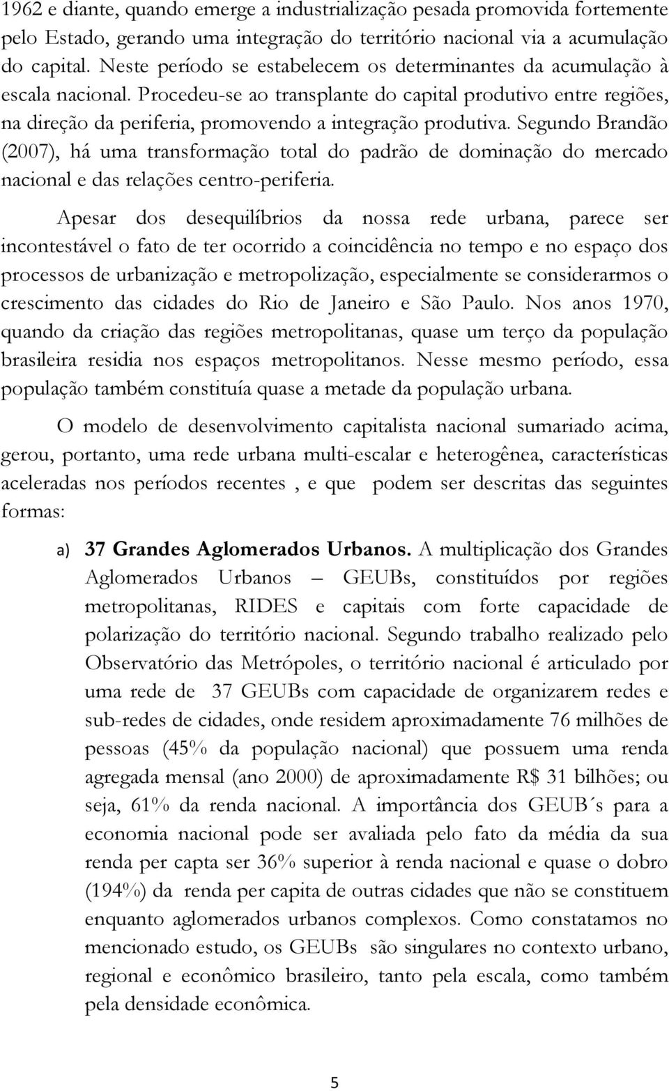 Procedeu-se ao transplante do capital produtivo entre regiões, na direção da periferia, promovendo a integração produtiva.