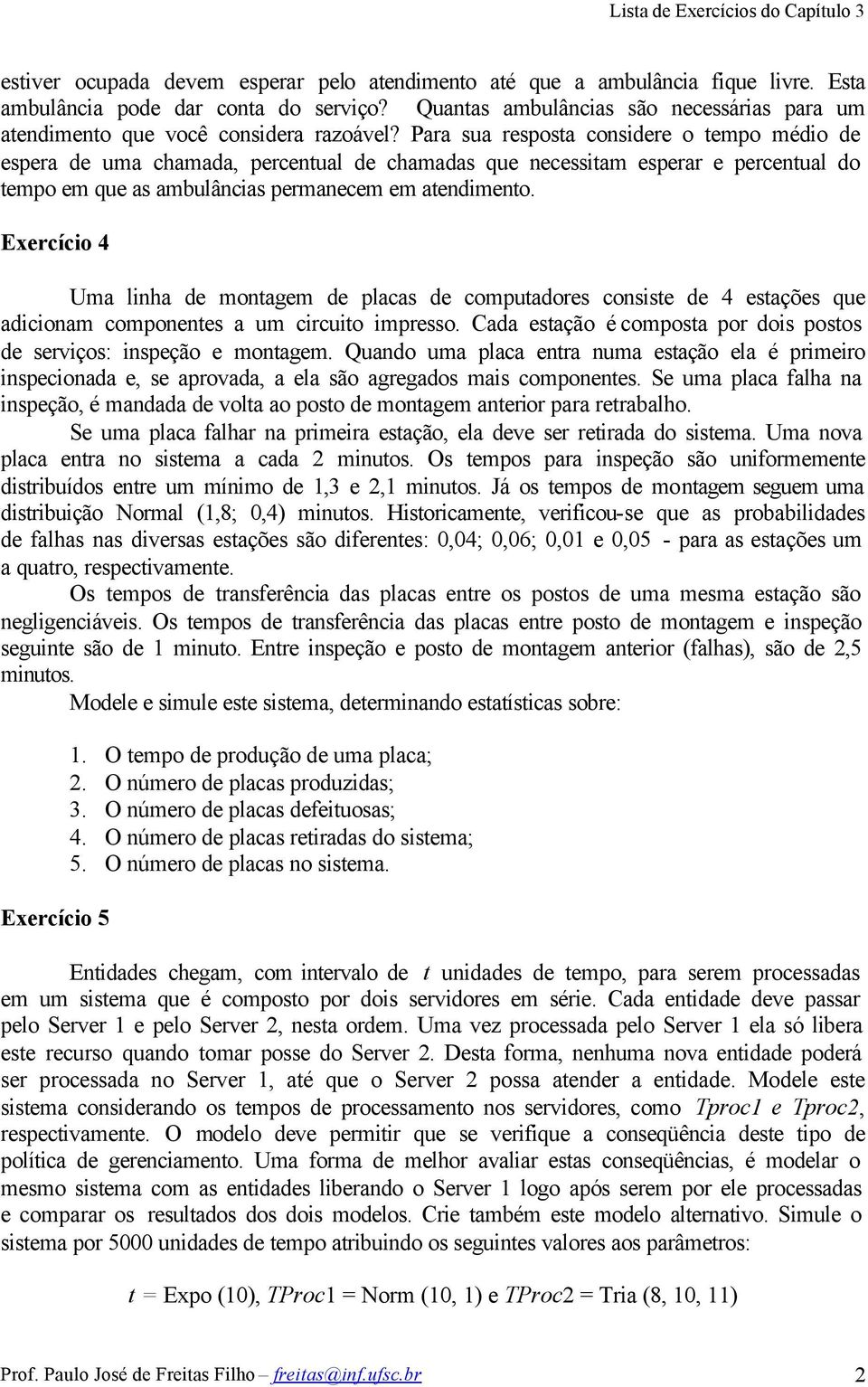 Para sua resposta considere o tempo médio de espera de uma chamada, percentual de chamadas que necessitam esperar e percentual do tempo em que as ambulâncias permanecem em atendimento.