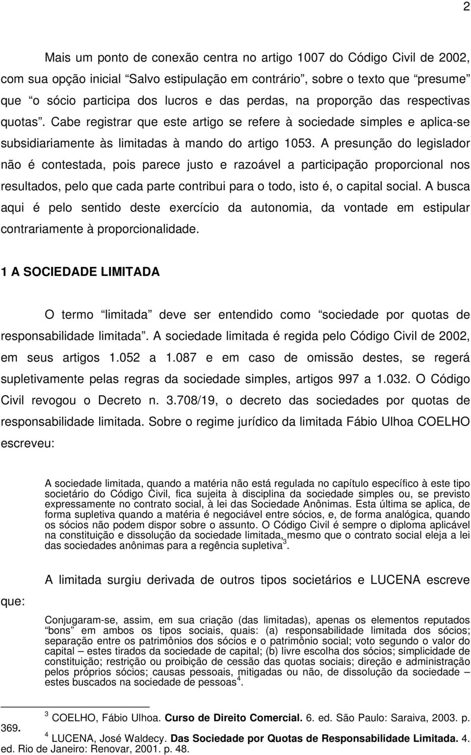 A presunção do legislador não é contestada, pois parece justo e razoável a participação proporcional nos resultados, pelo que cada parte contribui para o todo, isto é, o capital social.