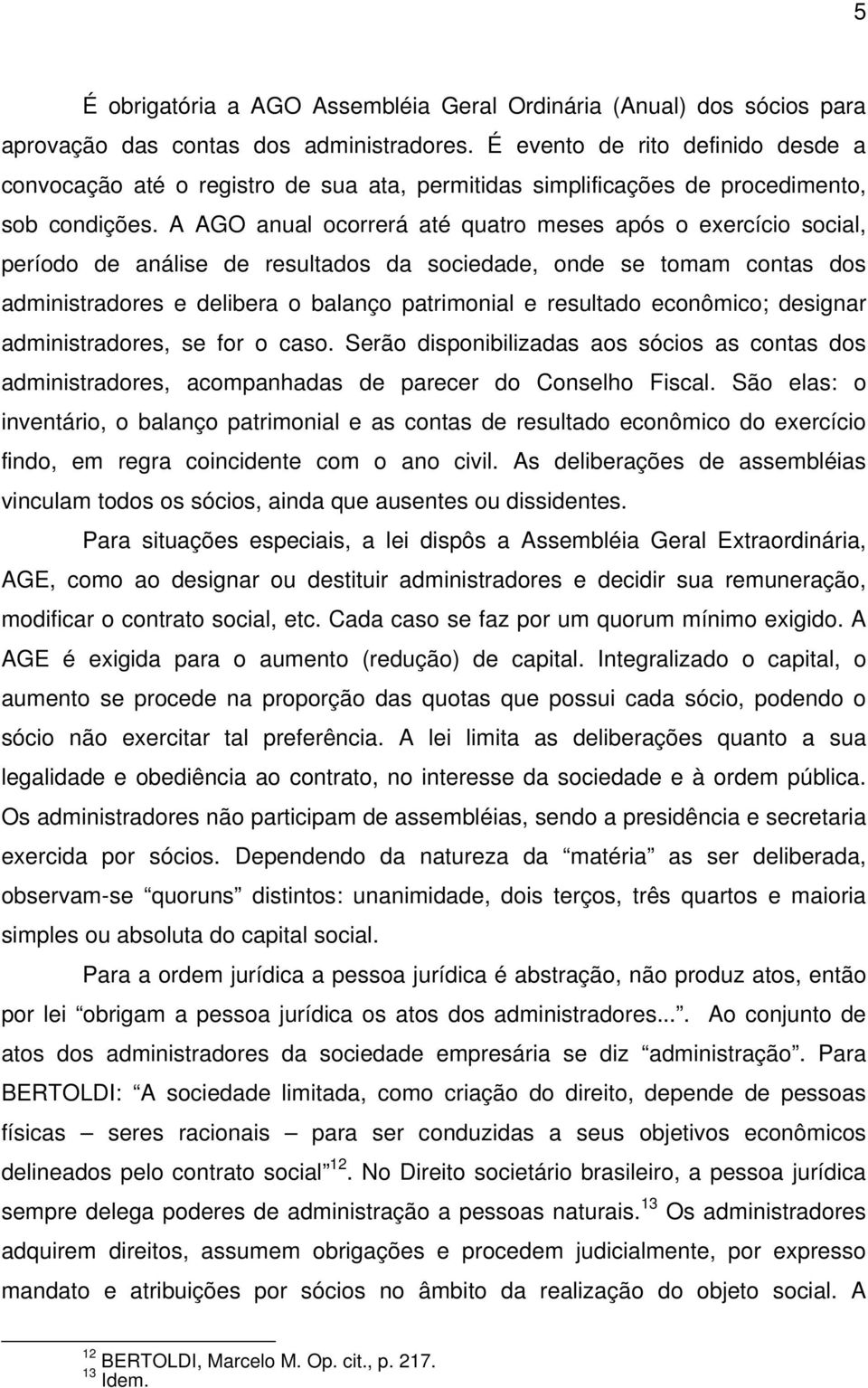 A AGO anual ocorrerá até quatro meses após o exercício social, período de análise de resultados da sociedade, onde se tomam contas dos administradores e delibera o balanço patrimonial e resultado