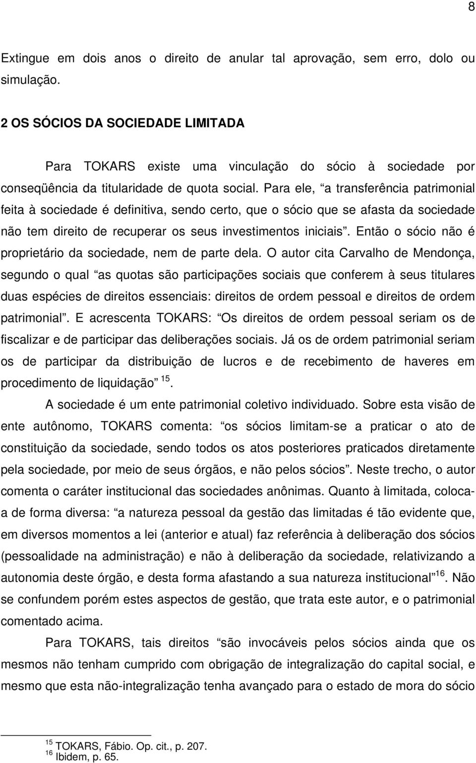 Para ele, a transferência patrimonial feita à sociedade é definitiva, sendo certo, que o sócio que se afasta da sociedade não tem direito de recuperar os seus investimentos iniciais.