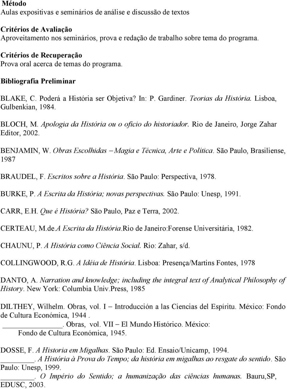 Apologia da História ou o ofício do historiador. Rio de Janeiro, Jorge Zahar Editor, 2002. BENJAMIN, W. Obras Escolhidas Magia e Técnica, Arte e Política. São Paulo, Brasiliense, 1987 BRAUDEL, F.