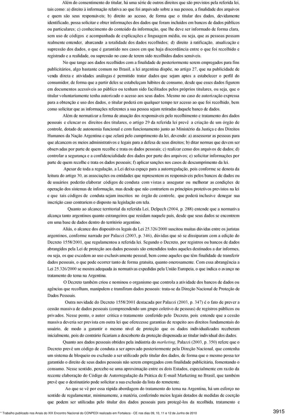 incluídos em bancos de dados públicos ou particulares; c) conhecimento do conteúdo da informação, que lhe deve ser informado de forma clara, sem uso de códigos e acompanhada de explicações e