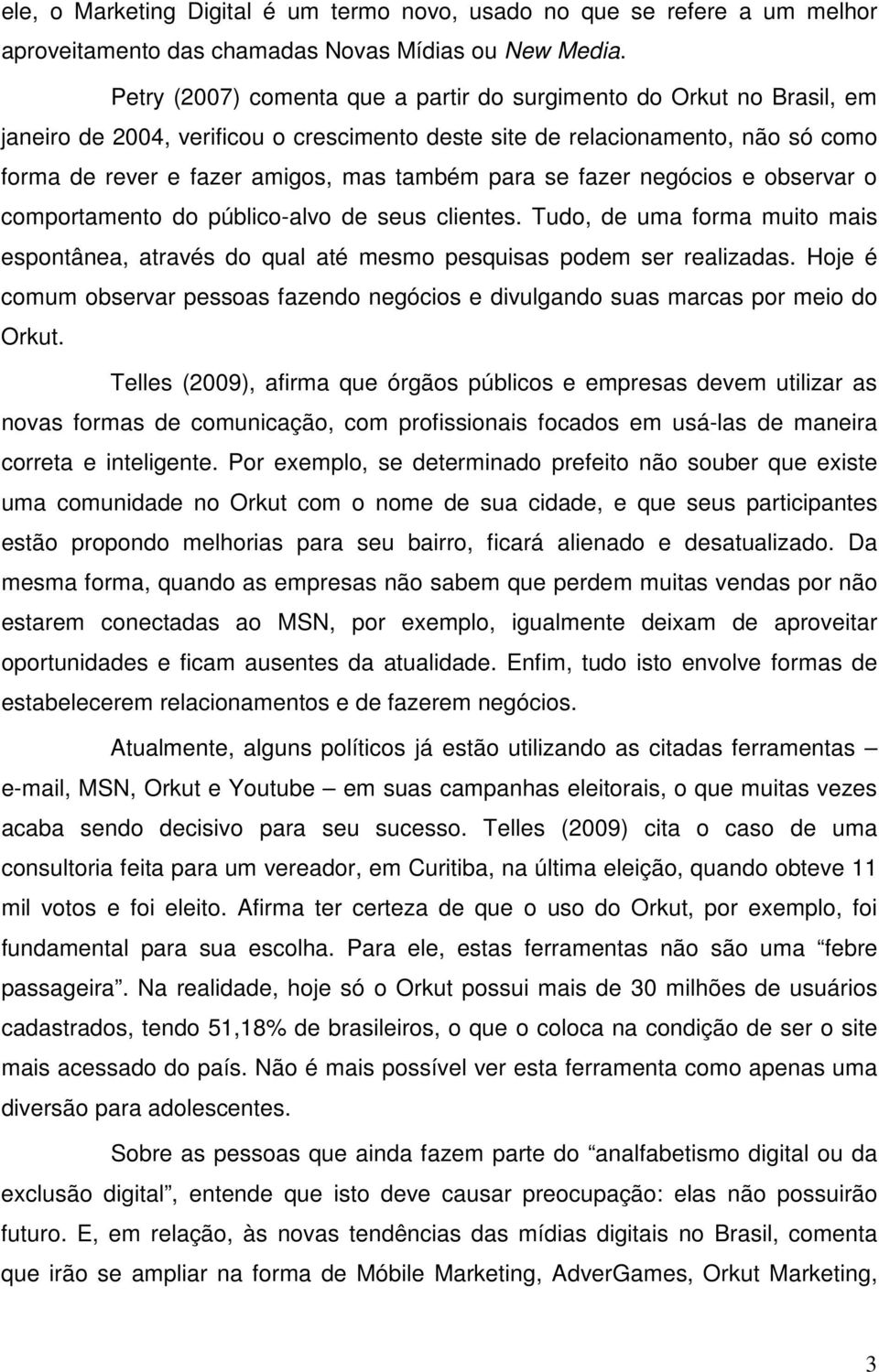 para se fazer negócios e observar o comportamento do público-alvo de seus clientes. Tudo, de uma forma muito mais espontânea, através do qual até mesmo pesquisas podem ser realizadas.