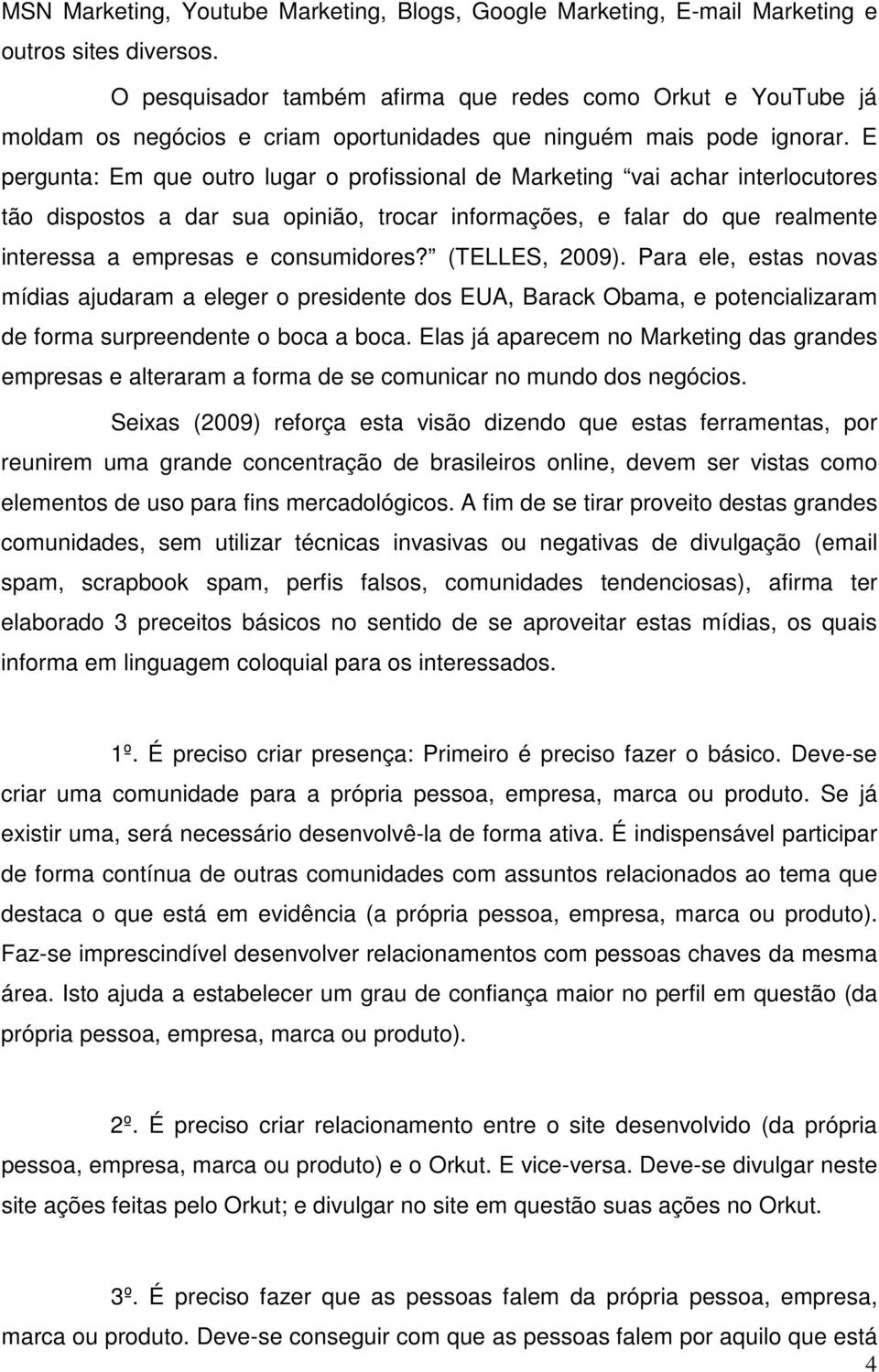 E pergunta: Em que outro lugar o profissional de Marketing vai achar interlocutores tão dispostos a dar sua opinião, trocar informações, e falar do que realmente interessa a empresas e consumidores?