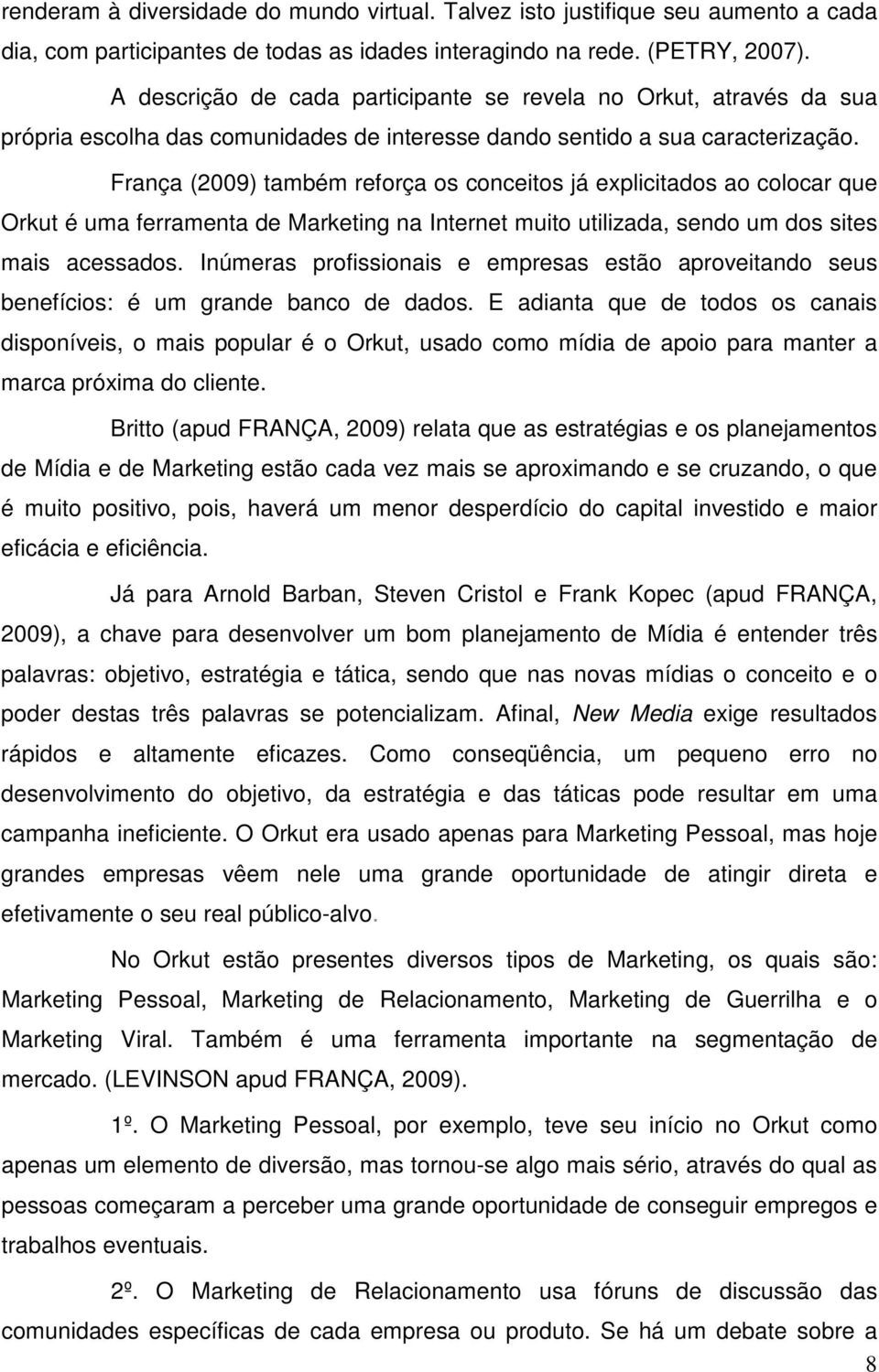 França (2009) também reforça os conceitos já explicitados ao colocar que Orkut é uma ferramenta de Marketing na Internet muito utilizada, sendo um dos sites mais acessados.