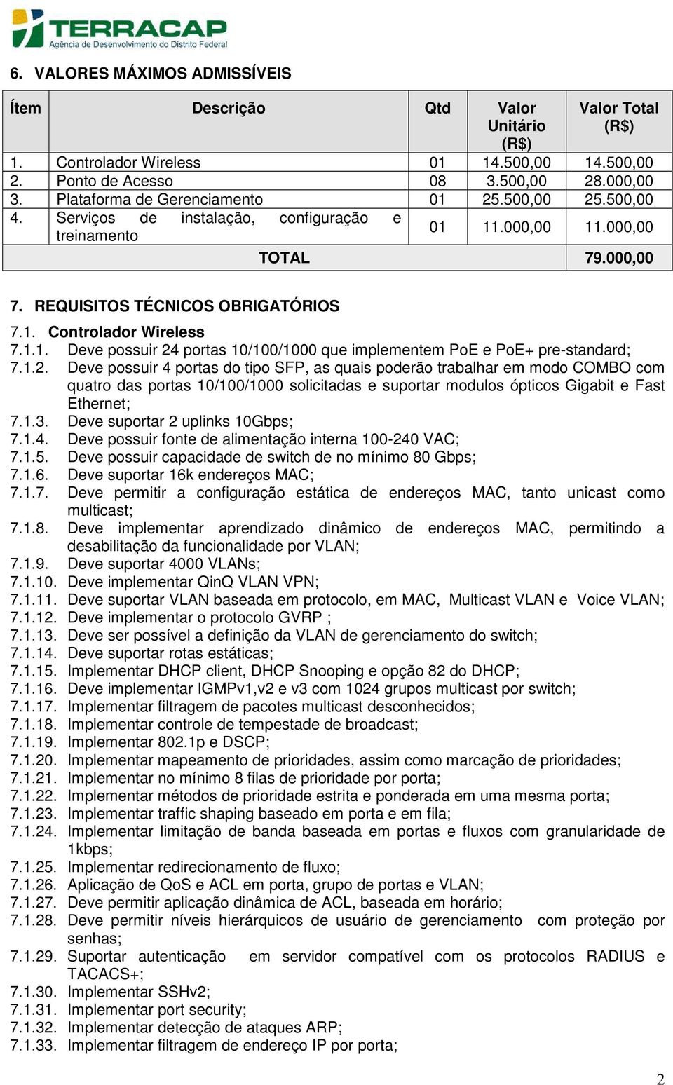 1.1. Deve possuir 24 portas 10/100/1000 que implementem PoE e PoE+ pre-standard; 7.1.2. Deve possuir 4 portas do tipo SFP, as quais poderão trabalhar em modo COMBO com quatro das portas 10/100/1000 solicitadas e suportar modulos ópticos Gigabit e Fast Ethernet; 7.