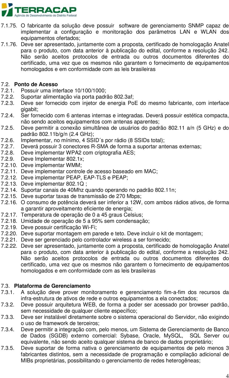 Não serão aceitos protocolos de entrada ou outros documentos diferentes do certificado, uma vez que os mesmos não garantem o fornecimento de equipamentos homologados e em conformidade com as leis