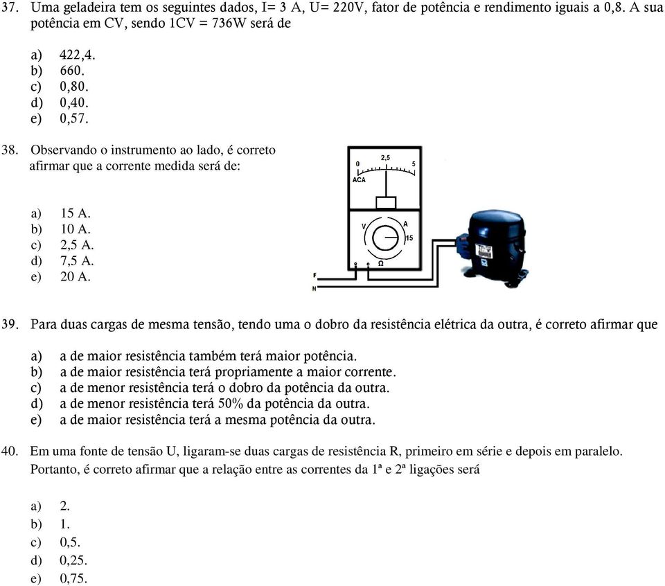 Para duas cargas de mesma tensão, tendo uma o dobro da resistência elétrica da outra, é correto afirmar que a) a de maior resistência também terá maior potência.