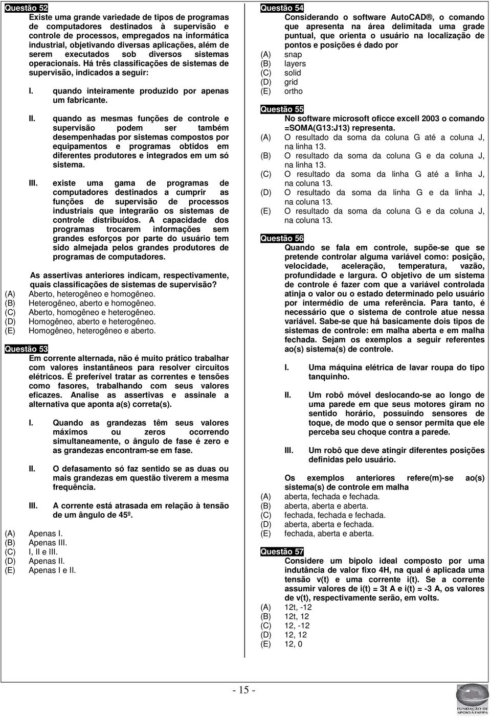 quando as mesmas funções de controle e supervisão podem ser também desempenhadas por sistemas compostos por equipamentos e programas obtidos em diferentes produtores e integrados em um só sistema.