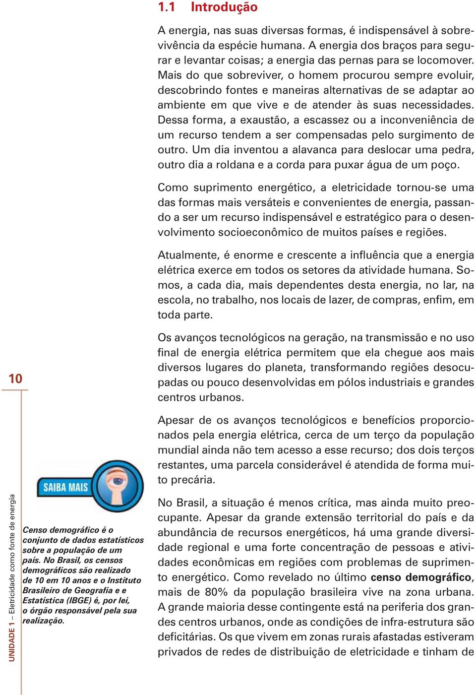 Dessa forma, a exaustão, a escassez ou a inconveniência de um recurso tendem a ser compensadas pelo surgimento de outro.