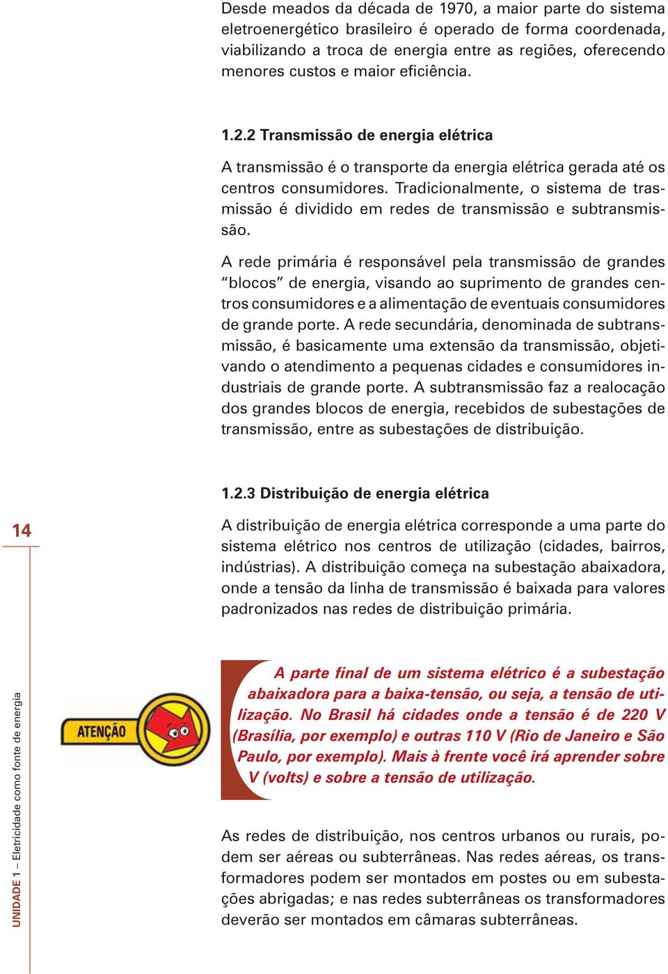 Tradicionalmente, o sistema de trasmissão é dividido em redes de transmissão e subtransmissão.