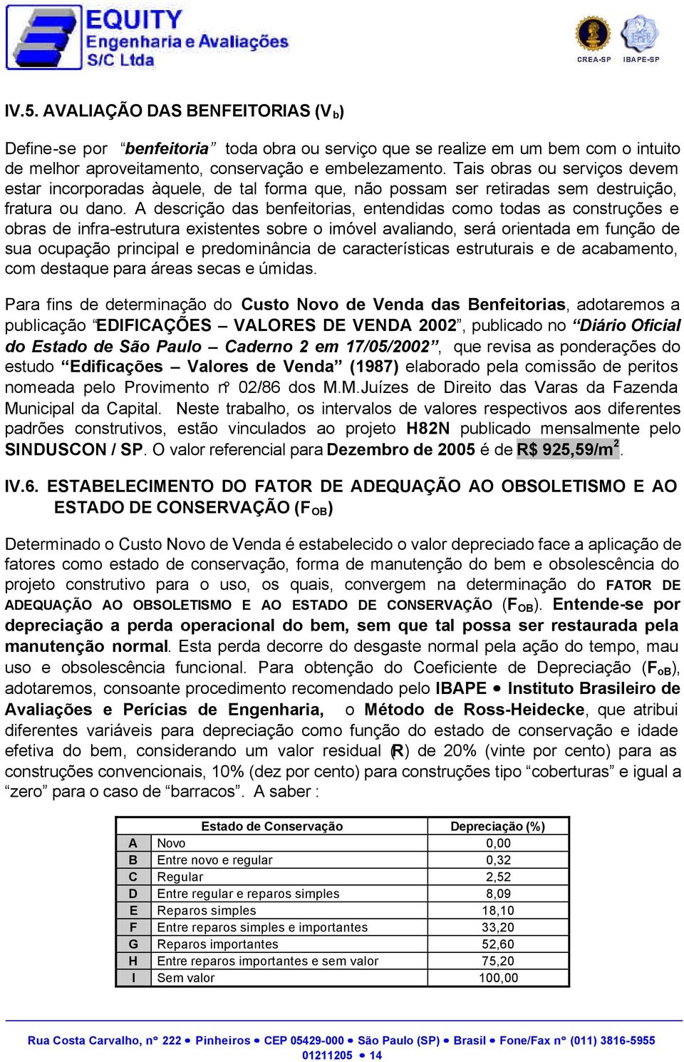 A descrição das benfeitorias, entendidas como todas as construções e obras de infra-estrutura existentes sobre o imóvel avaliando, será orientada em função de sua ocupação principal e predominância