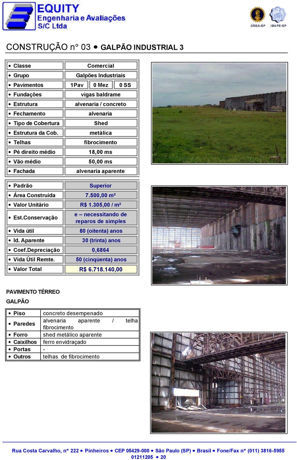 500,00 m² Valor Unitário R$ 1.305,00 / m² Est.Conservação Vida útil Id. Aparente e necessitando de reparos de simples 80 (oitenta) anos 30 (trinta) anos Coef.Depreciação 0,6864 Vida Útil Remte.