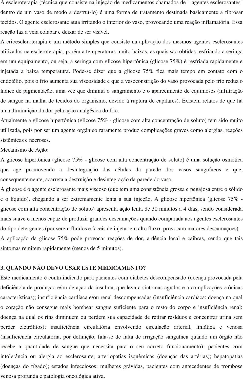 A crioescleroterapia é um método simples que consiste na aplicação dos mesmos agentes esclerosantes utilizados na escleroterapia, porém a temperaturas muito baixas, as quais são obtidas resfriando a