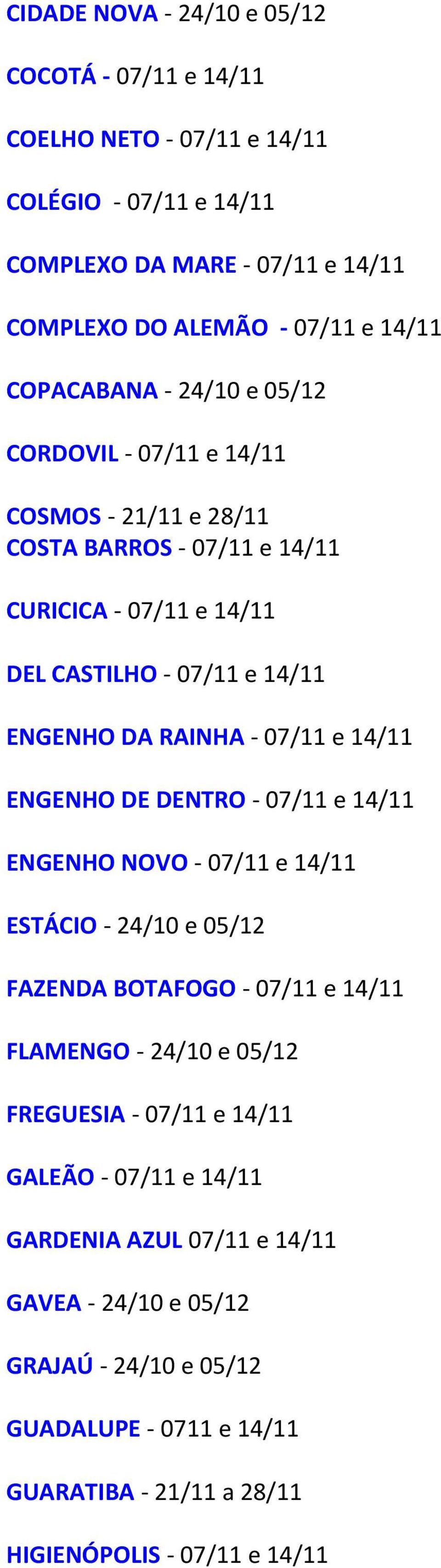 07/11 e 14/11 ENGENHO DE DENTRO - 07/11 e 14/11 ENGENHO NOVO - 07/11 e 14/11 ESTÁCIO - 24/10 e 05/12 FAZENDA BOTAFOGO - 07/11 e 14/11 FLAMENGO - 24/10 e 05/12 FREGUESIA - 07/11