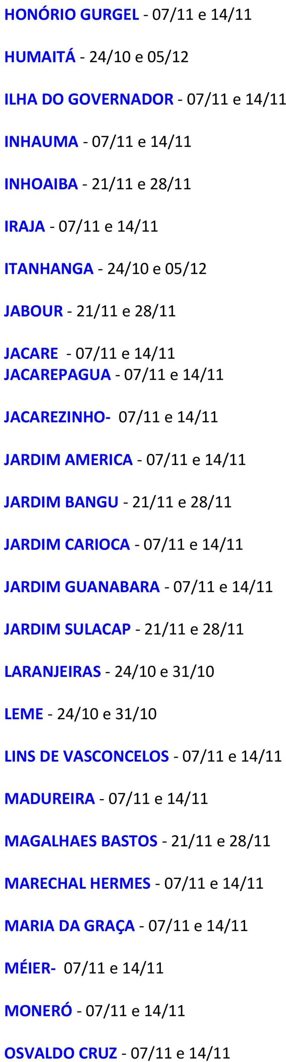 CARIOCA - 07/11 e 14/11 JARDIM GUANABARA - 07/11 e 14/11 JARDIM SULACAP - 21/11 e 28/11 LARANJEIRAS - 24/10 e 31/10 LEME - 24/10 e 31/10 LINS DE VASCONCELOS - 07/11 e 14/11